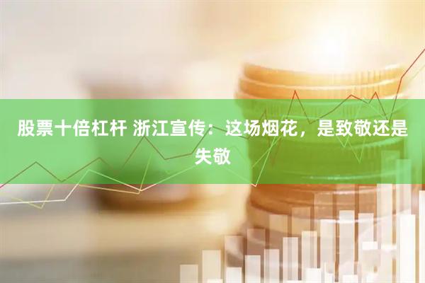 股票十倍杠杆 浙江宣传：这场烟花，是致敬还是失敬