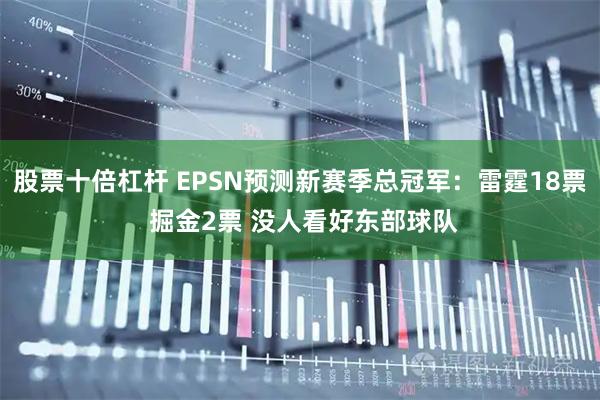 股票十倍杠杆 EPSN预测新赛季总冠军：雷霆18票 掘金2票 没人看好东部球队