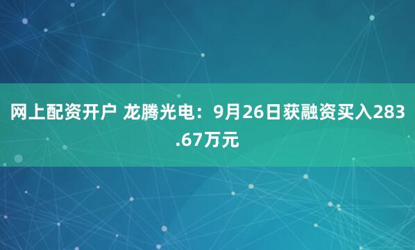 网上配资开户 龙腾光电：9月26日获融资买入283.67万元