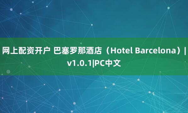 网上配资开户 巴塞罗那酒店（Hotel Barcelona）|v1.0.1|PC中文