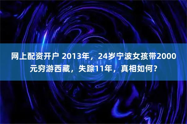 网上配资开户 2013年，24岁宁波女孩带2000元穷游西藏，失踪11年，真相如何？