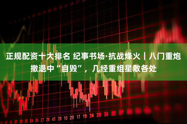 正规配资十大排名 纪事书场·抗战烽火｜八门重炮撤退中“自毁”，几经重组星散各处