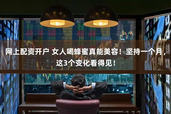 网上配资开户 女人喝蜂蜜真能美容！坚持一个月，这3个变化看得见！