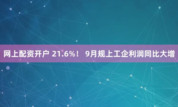 网上配资开户 21.6%！ 9月规上工企利润同比大增