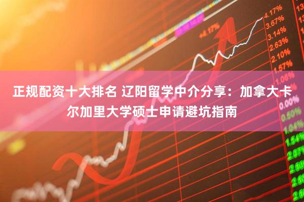 正规配资十大排名 辽阳留学中介分享：加拿大卡尔加里大学硕士申请避坑指南