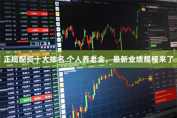 正规配资十大排名 个人养老金，最新业绩规模来了