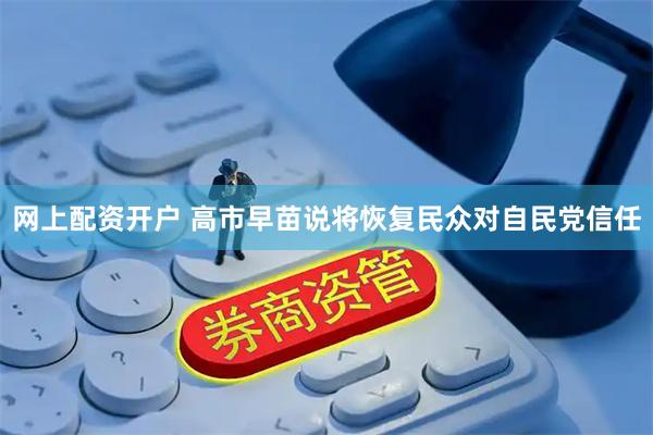 网上配资开户 高市早苗说将恢复民众对自民党信任