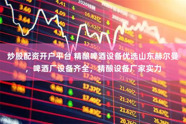 炒股配资开户平台 精酿啤酒设备优选山东赫尔曼，啤酒厂设备齐全，精酿设备厂家实力
