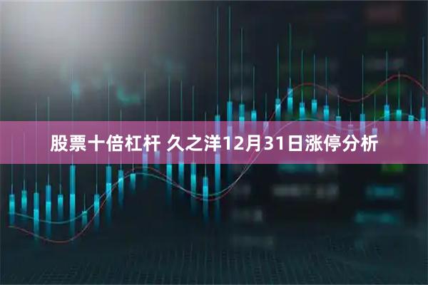 股票十倍杠杆 久之洋12月31日涨停分析
