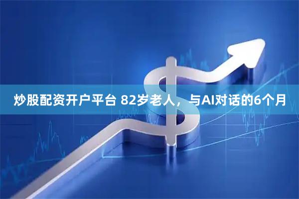 炒股配资开户平台 82岁老人，与AI对话的6个月