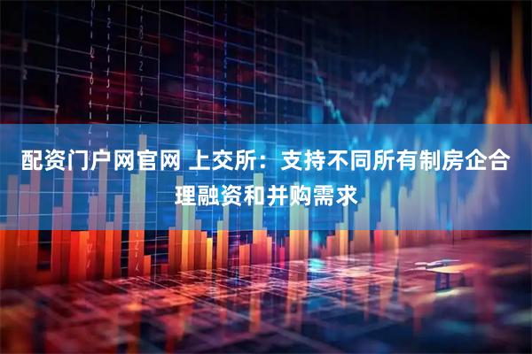 配资门户网官网 上交所：支持不同所有制房企合理融资和并购需求