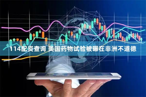 114配资查询 美国药物试验被曝在非洲不道德