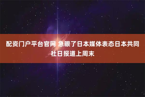 配资门户平台官网 急眼了日本媒体表态日本共同社日报道上周末