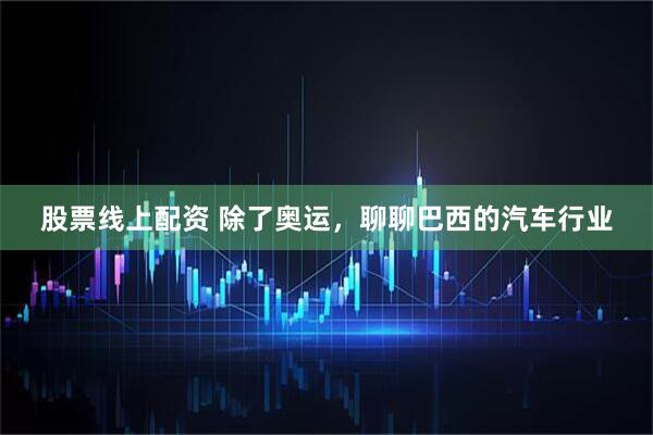 股票线上配资 除了奥运，聊聊巴西的汽车行业