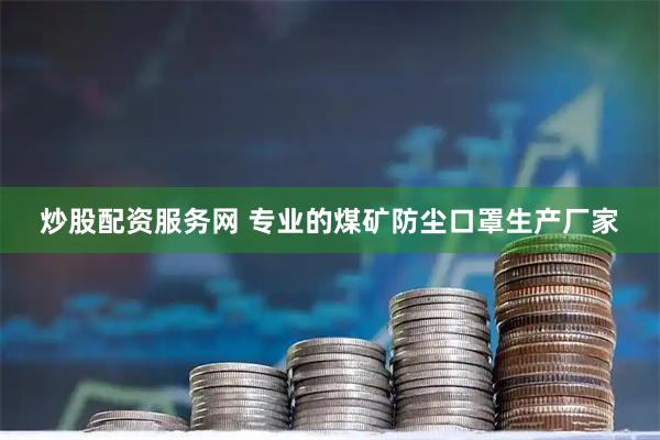 炒股配资服务网 专业的煤矿防尘口罩生产厂家