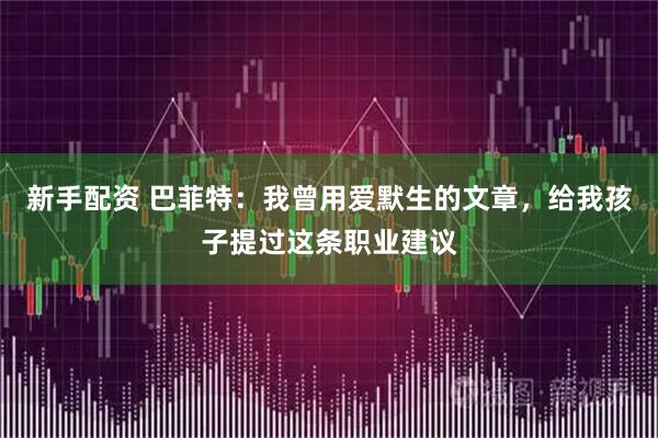 新手配资 巴菲特：我曾用爱默生的文章，给我孩子提过这条职业建议