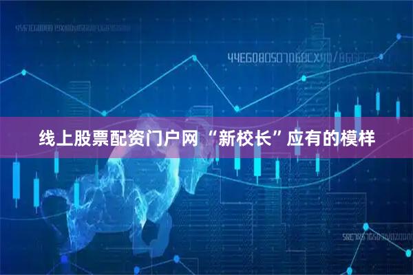 线上股票配资门户网 “新校长”应有的模样