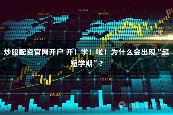 炒股配资官网开户 开！学！啦！为什么会出现“超短学期”？