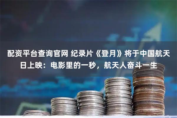 配资平台查询官网 纪录片《登月》将于中国航天日上映：电影里的一秒，航天人奋斗一生