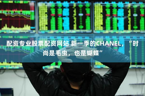 配资专业股票配资网站 新一季的CHANEL，“时尚是毛虫，也是蝴蝶”