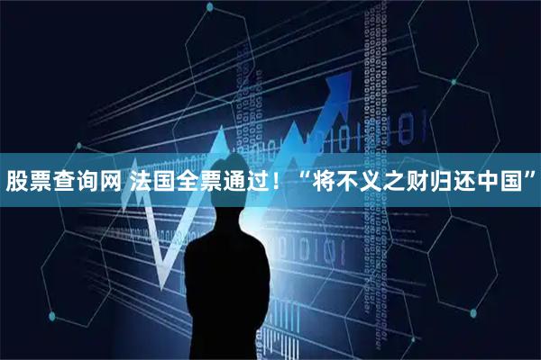 股票查询网 法国全票通过！“将不义之财归还中国”