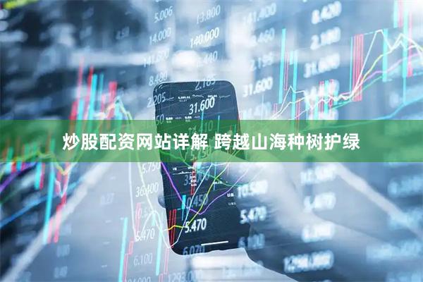 炒股配资网站详解 跨越山海种树护绿