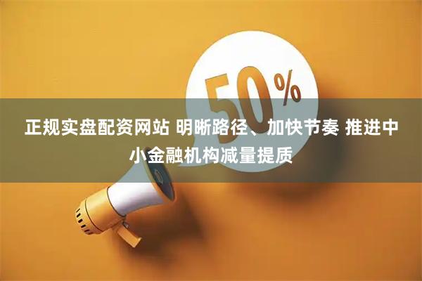正规实盘配资网站 明晰路径、加快节奏 推进中小金融机构减量提质