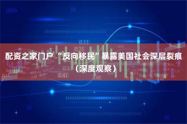配资之家门户 “反向移民”暴露美国社会深层裂痕（深度观察）